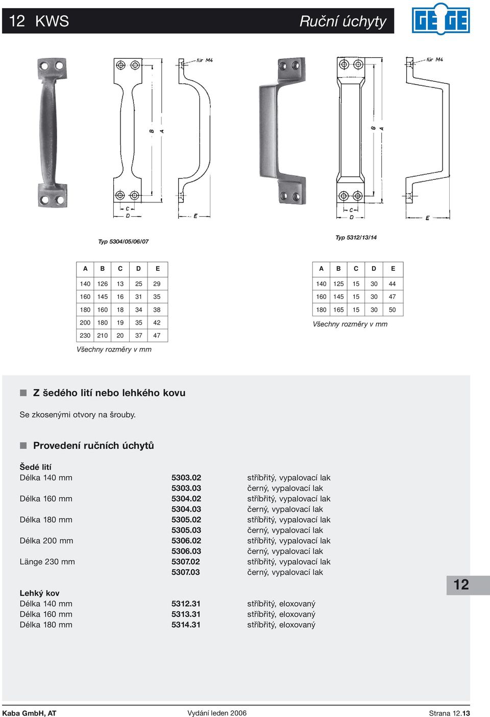 02 stříbřitý, vypalovací lak 5303.03 černý, vypalovací lak Délka 160 mm 5304.02 stříbřitý, vypalovací lak 5304.03 černý, vypalovací lak Délka 180 mm 5305.02 stříbřitý, vypalovací lak 5305.