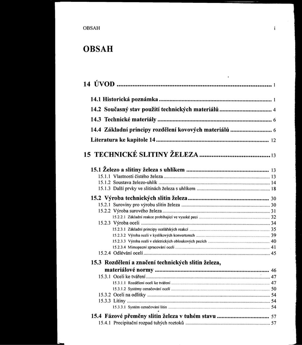 1.3 Dalšíprvkyve slitináchželezas uhlíkem 18 15.2 Výroba technických slitin železa 30 15.2.1 Surovinyprovýrobuslitinželeza 30 15.2.2 Výrobasurovéhoželeza """" 31 15.2.2.1 Základní reakce probíhající ve vysoké peci 32 15.