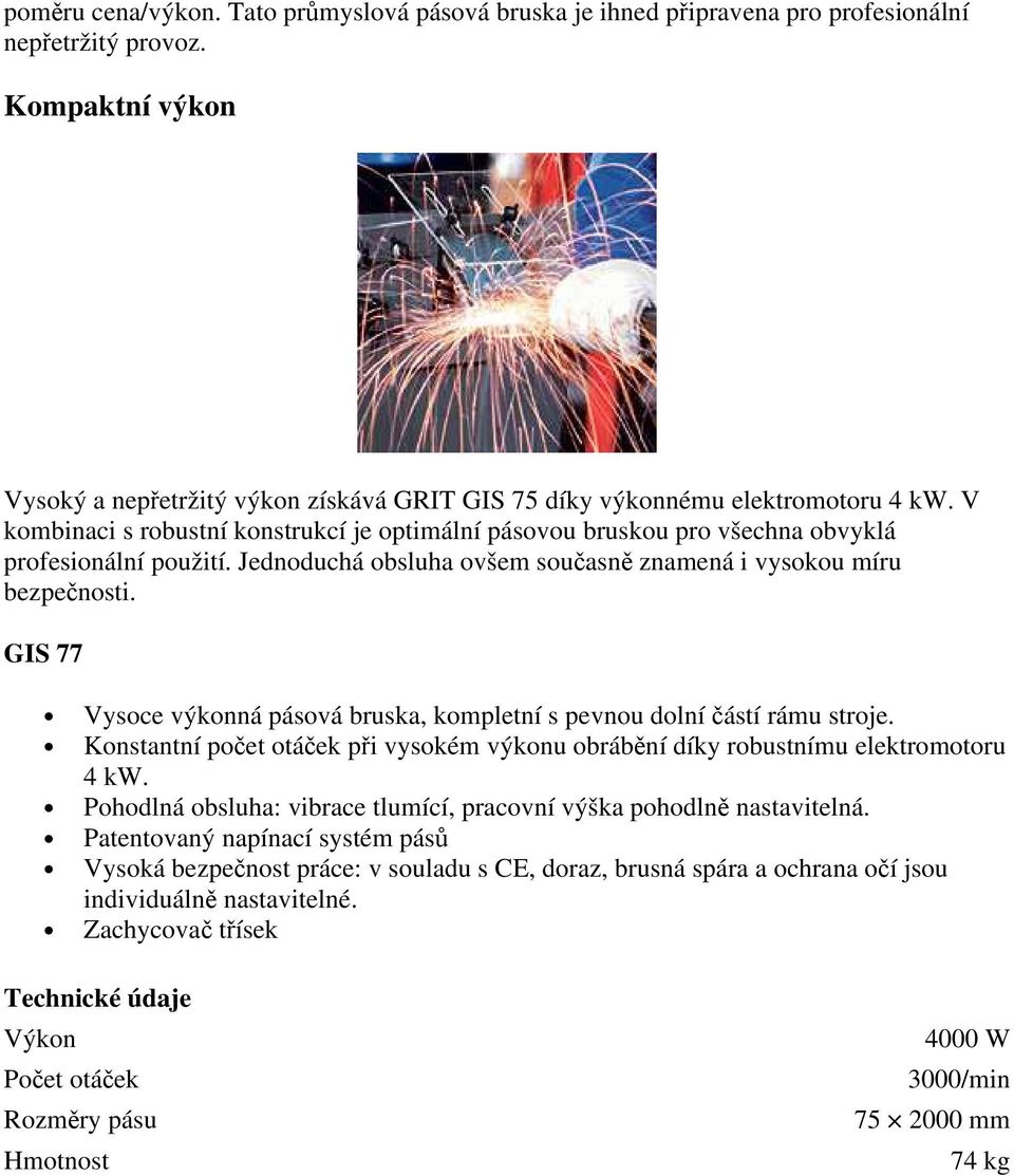 V kombinaci s robustní konstrukcí je optimální pásovou bruskou pro všechna obvyklá profesionální použití. Jednoduchá obsluha ovšem současně znamená i vysokou míru bezpečnosti.