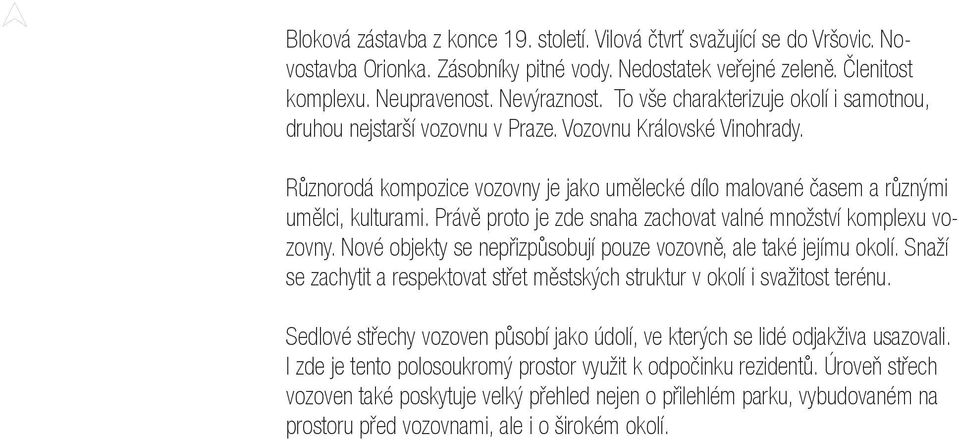 Právě proto je zde snaha zachovat valné množství komplexu vozovny. Nové objekty se nepřizpůsobují pouze vozovně, ale také jejímu okolí.