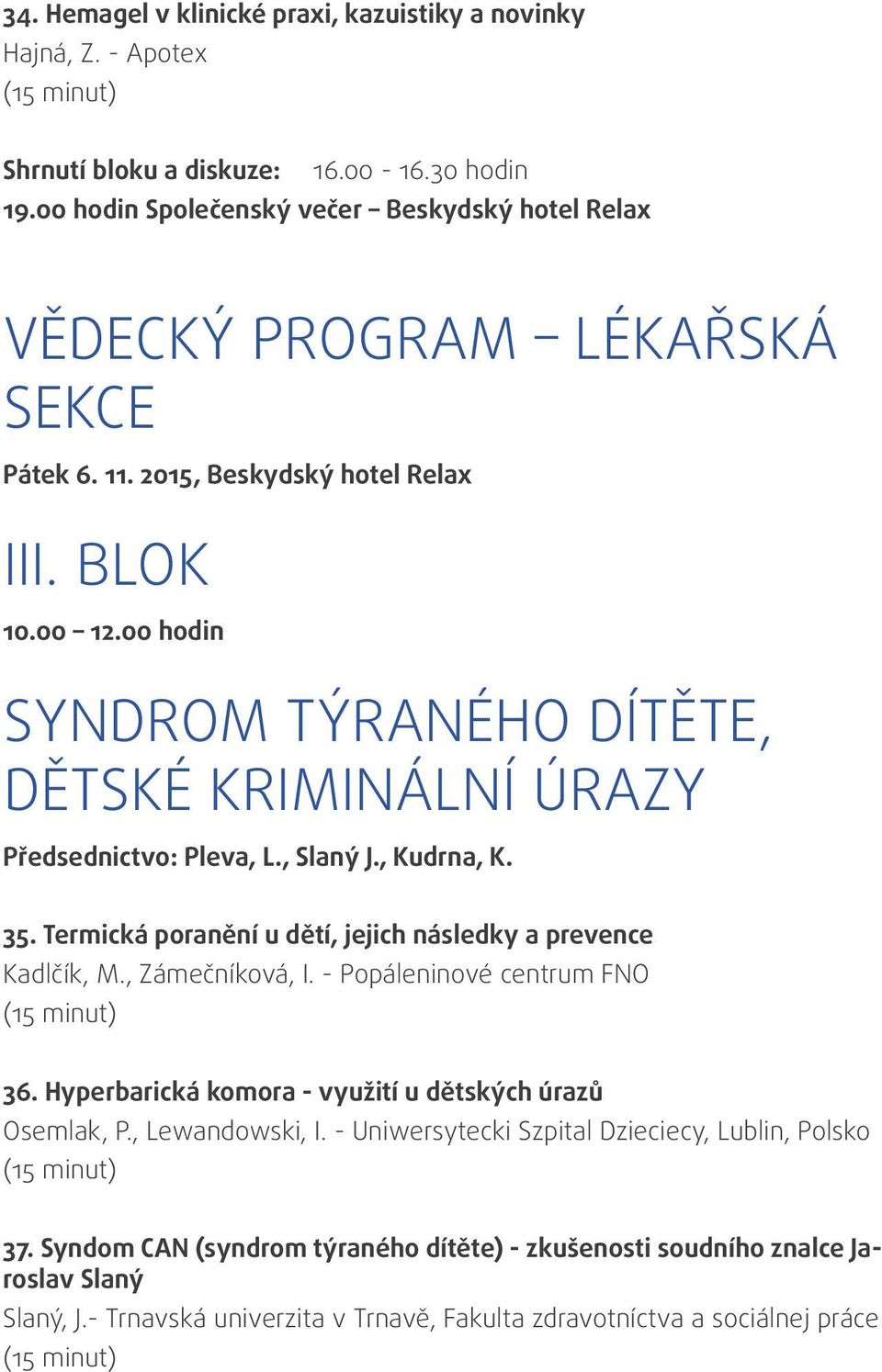 00 hodin Syndrom týraného dítěte, dětské kriminální úrazy Předsednictvo: Pleva, L., Slaný J., Kudrna, K. 35. Termická poranění u dětí, jejich následky a prevence Kadlčík, M., Zámečníková, I.