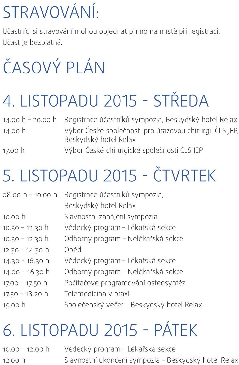 listopadu 2015 - čtvrtek 08.00 h 10.00 h Registrace účastníků sympozia, Beskydský hotel Relax 10.00 h slavnostní zahájení sympozia 10.30 12.30 h Vědecký program Lékařská sekce 10.30 12.30 h Odborný program Nelékařská sekce 12.