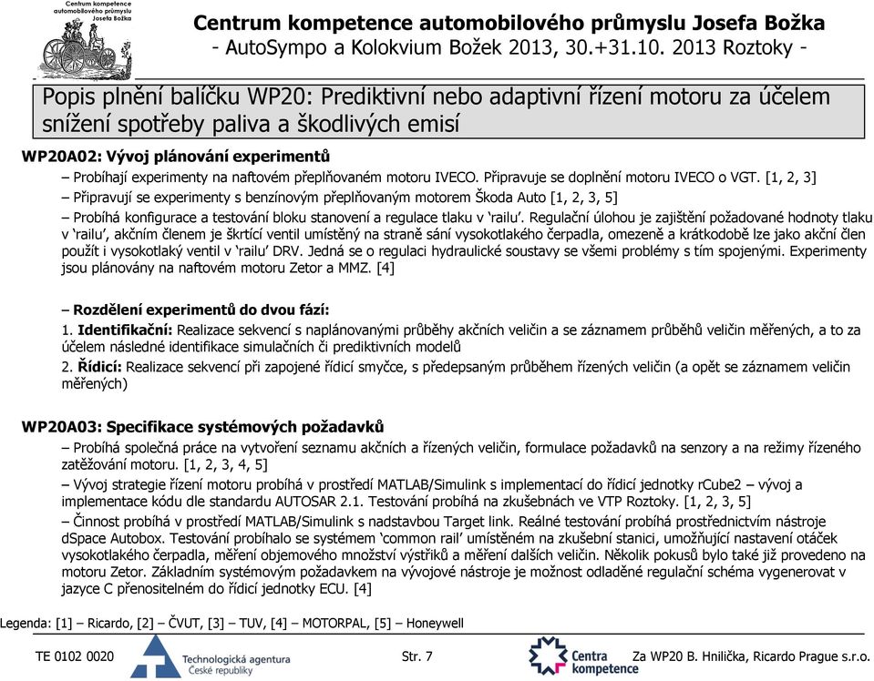 Regulační úlohou je zajištění požadované hodnoty tlaku v railu, akčním členem je škrtící ventil umístěný na straně sání vysokotlakého čerpadla, omezeně a krátkodobě lze jako akční člen použít i