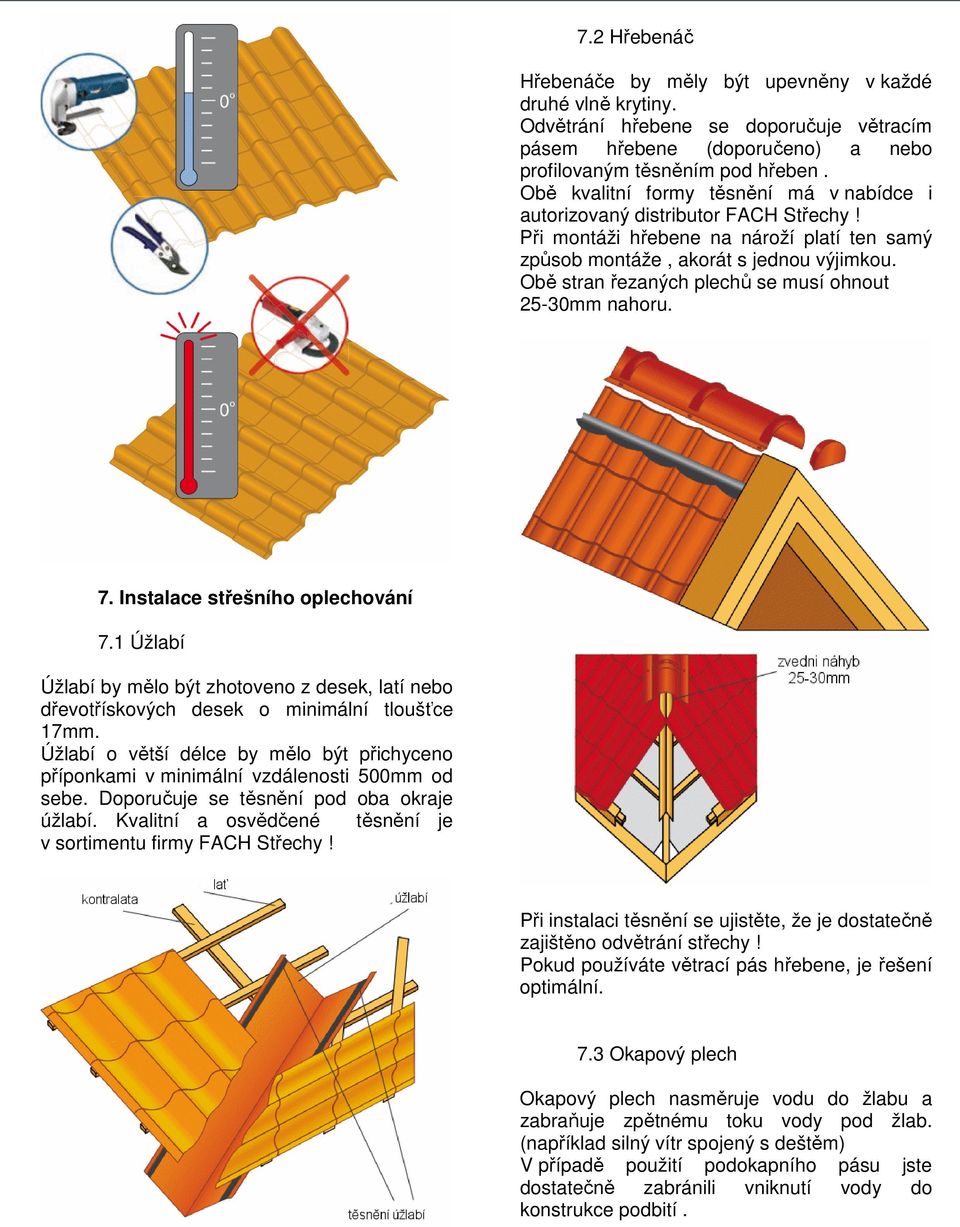 Obě stran řezaných plechů se musí ohnout 25-30mm nahoru. 7. Instalace střešního oplechování 7.1 Úžlabí Úžlabí by mělo být zhotoveno z desek, latí nebo dřevotřískových desek o minimální tloušťce 17mm.