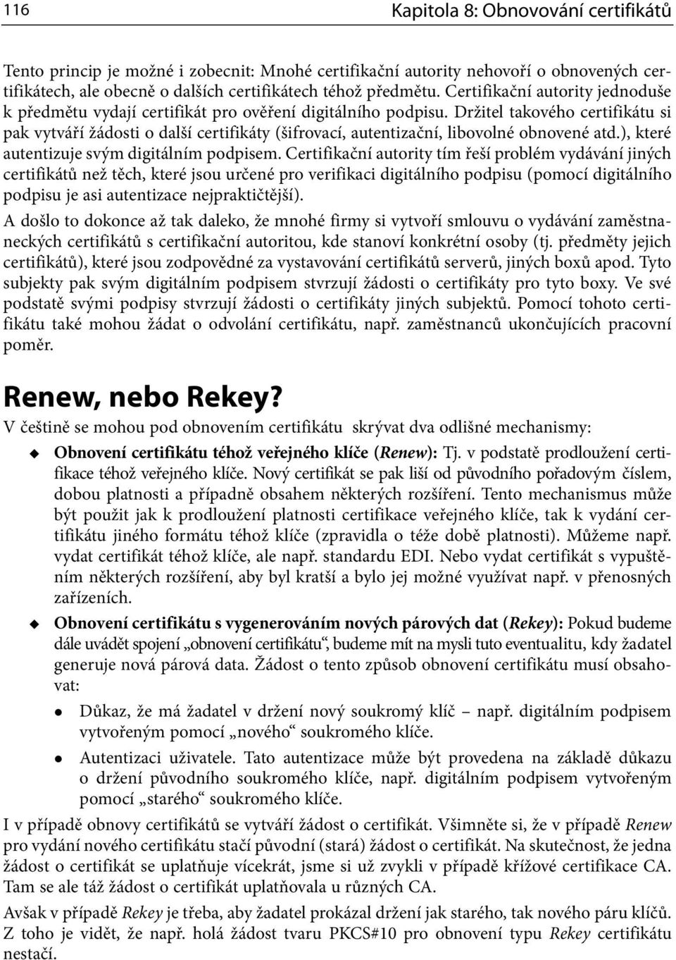 Držitel takového certifikátu si pak vytváří žádosti o další certifikáty (šifrovací, autentizační, libovolné obnovené atd.), které autentizuje svým digitálním podpisem.
