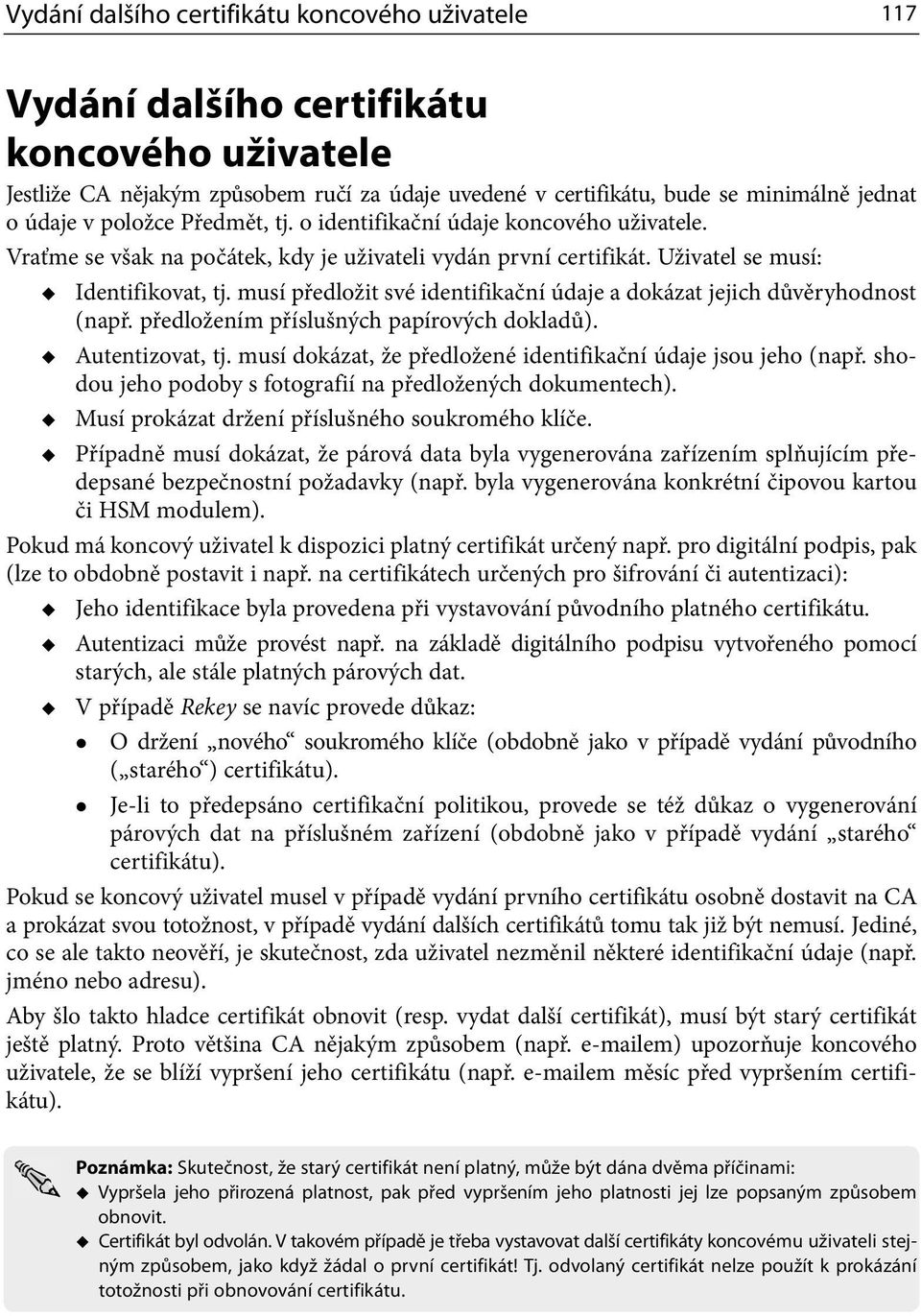 musí předložit své identifikační údaje a dokázat jejich důvěryhodnost (např. předložením příslušných papírových dokladů). Autentizovat, tj.