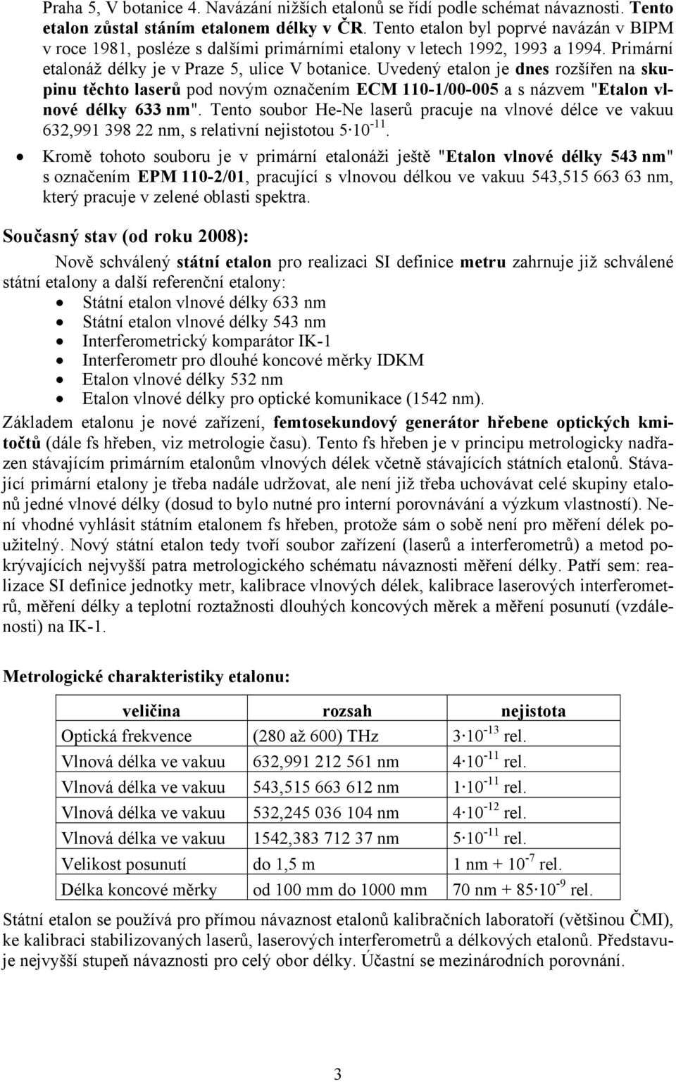 Uvedený etalon je dnes rozšířen na skupinu těchto laserů pod novým označením ECM 110-1/00-005 a s názvem "Etalon vlnové délky 633 nm".