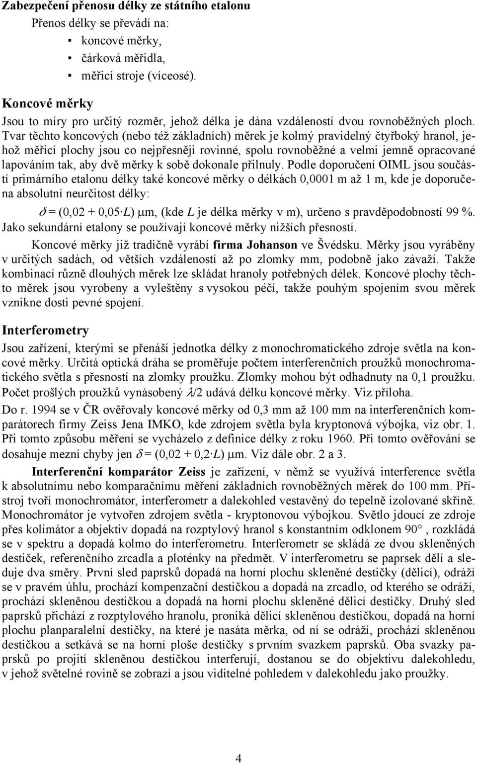 Tvar těchto koncových (nebo též základních) měrek je kolmý pravidelný čtyřboký hranol, jehož měřicí plochy jsou co nejpřesněji rovinné, spolu rovnoběžné a velmi jemně opracované lapováním tak, aby