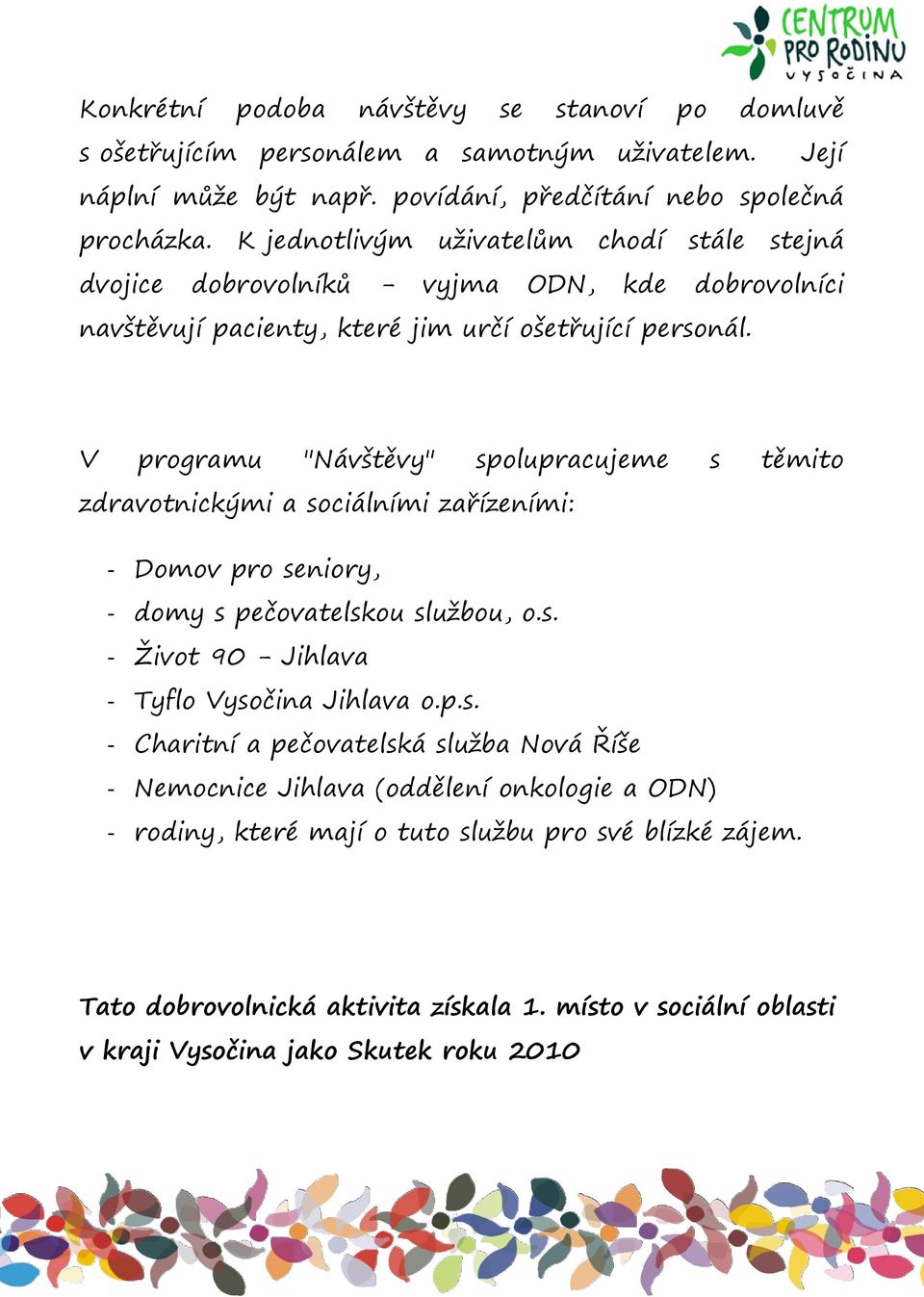 V programu "Návštěvy" spolupracujeme s těmito zdravotnickými a sociálními zařízeními: - Domov pro seniory, - domy s pečovatelskou službou, o.s. - Život 90 - Jihlava - Tyflo Vysočina Jihlava o.