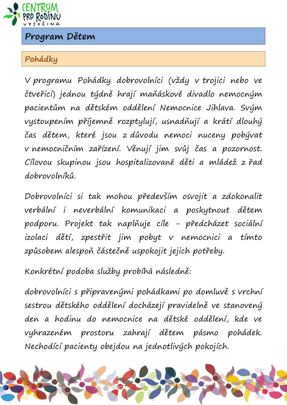 Cílovou skupinou jsou hospitalizované děti a mládež z řad dobrovolníků. Dobrovolníci si tak mohou především osvojit a zdokonalit verbální i neverbální komunikaci a poskytnout dětem podporu.