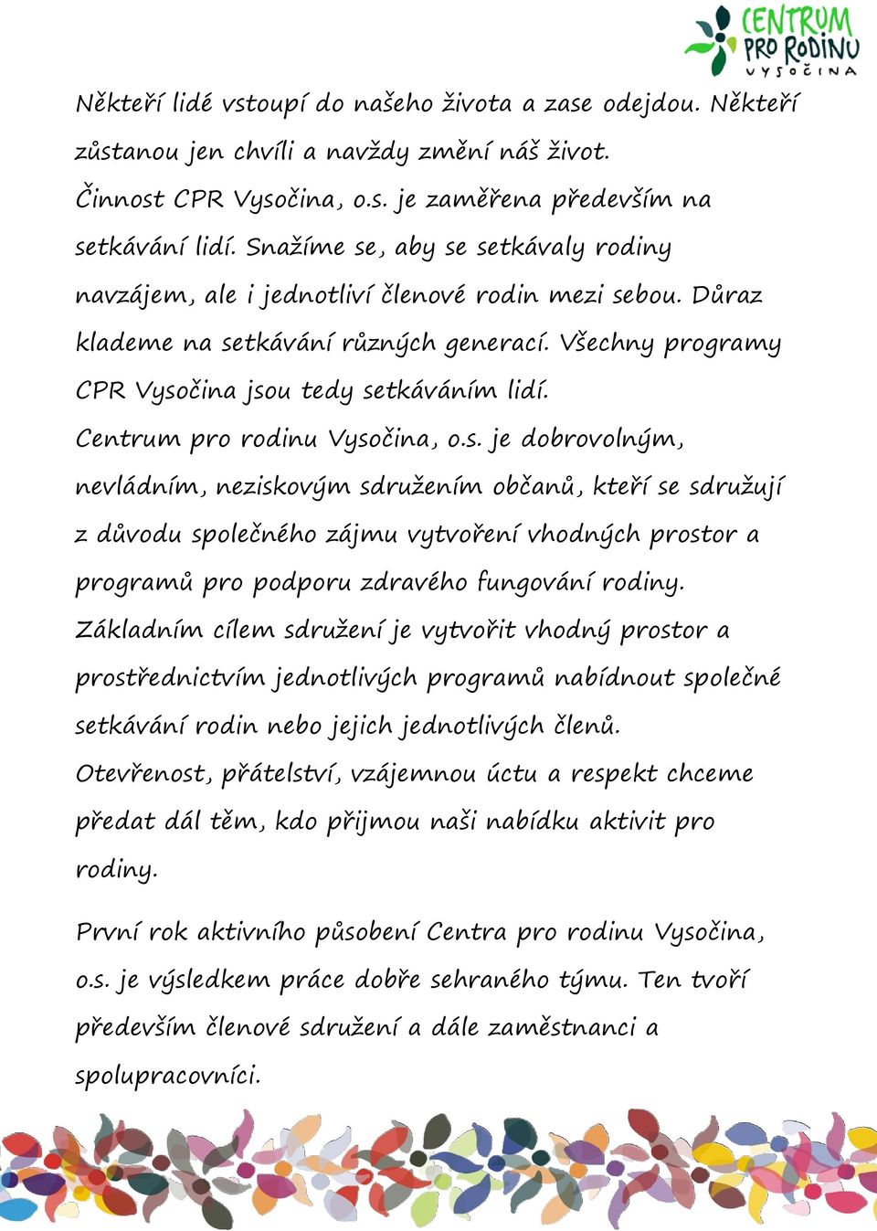 Centrum pro rodinu Vysočina, o.s. je dobrovolným, nevládním, neziskovým sdružením občanů, kteří se sdružují z důvodu společného zájmu vytvoření vhodných prostor a programů pro podporu zdravého fungování rodiny.