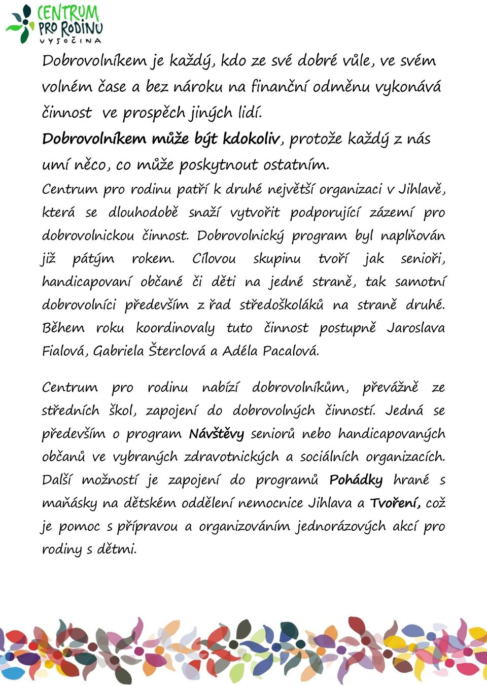 Centrum pro rodinu patří k druhé největší organizaci v Jihlavě, která se dlouhodobě snaží vytvořit podporující zázemí pro dobrovolnickou činnost. Dobrovolnický program byl naplňován již pátým rokem.