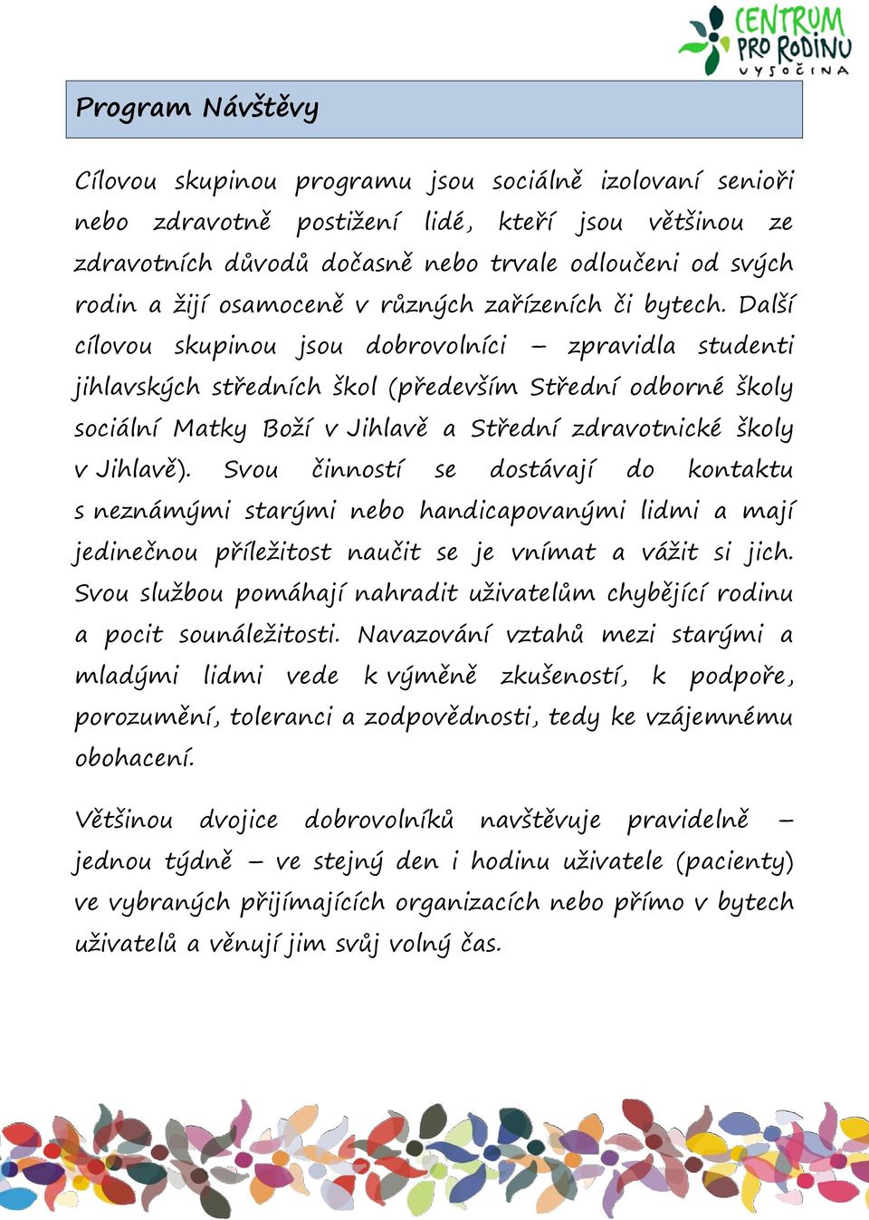 Další cílovou skupinou jsou dobrovolníci zpravidla studenti jihlavských středních škol (především Střední odborné školy sociální Matky Boží v Jihlavě a Střední zdravotnické školy v Jihlavě).
