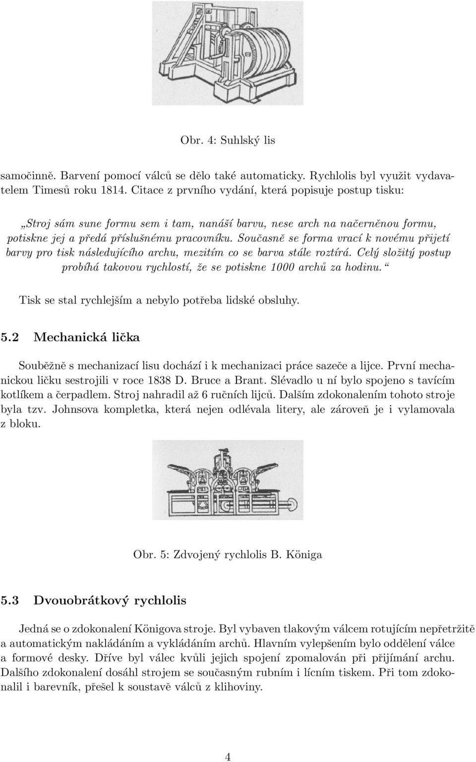 Současně se forma vrací k novému přijetí barvy pro tisk následujícího archu, mezitím co se barva stále roztírá. Celý složitý postup probíhá takovou rychlostí, že se potiskne 1000 archů za hodinu.