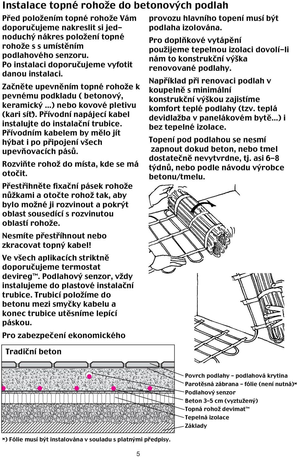 Přívodní napájecí kabel instalujte do instalační trubice. Přívodním kabelem by mělo jít hýbat i po připojení všech upevňovacích pásů. Rozviňte rohož do místa, kde se má otočit.