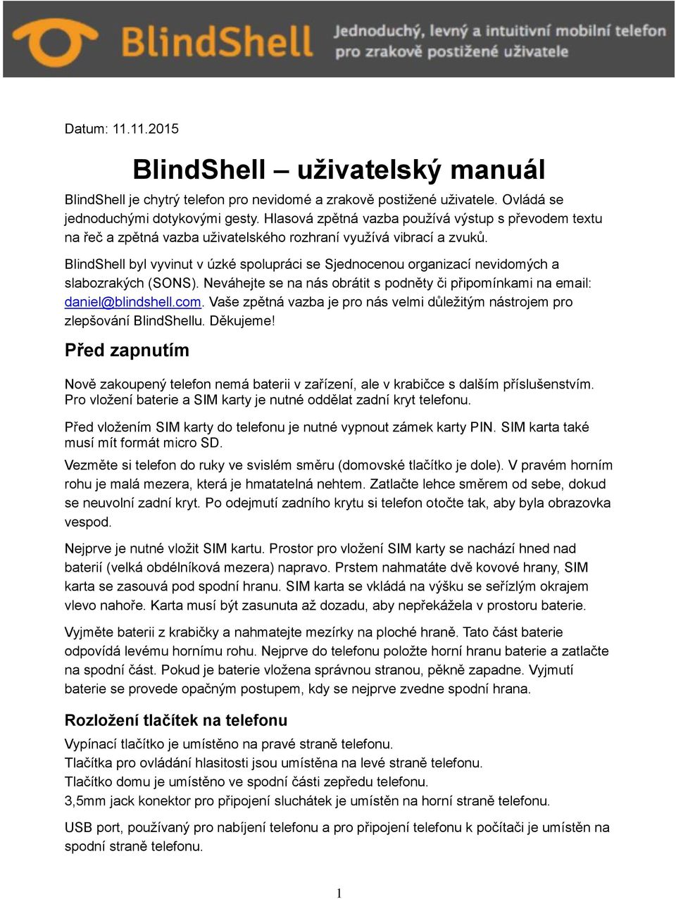 BlindShell byl vyvinut v úzké spolupráci se Sjednocenou organizací nevidomých a slabozrakých (SONS). Neváhejte se na nás obrátit s podněty či připomínkami na email: daniel@blindshell.com.