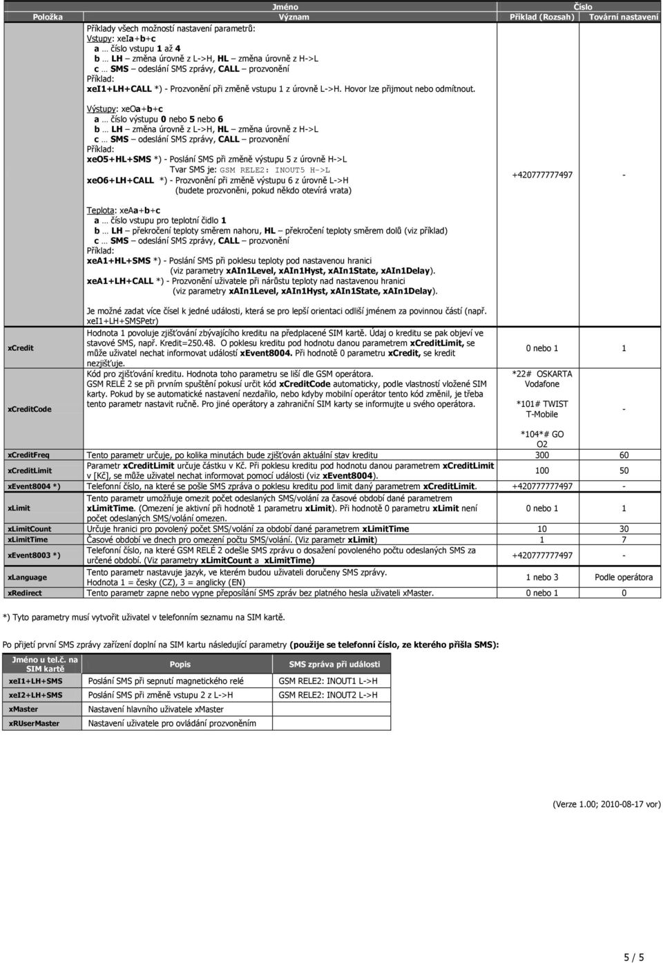 Výstupy: xeoa+b+c a číslo výstupu 0 nebo 5 nebo 6 b LH změna úrovně z L>H, HL změna úrovně z H>L xeo5+hl+sms *) Poslání SMS při změně výstupu 5 z úrovně H>L Tvar SMS je: GSM RELE2: INOUT5 H>L