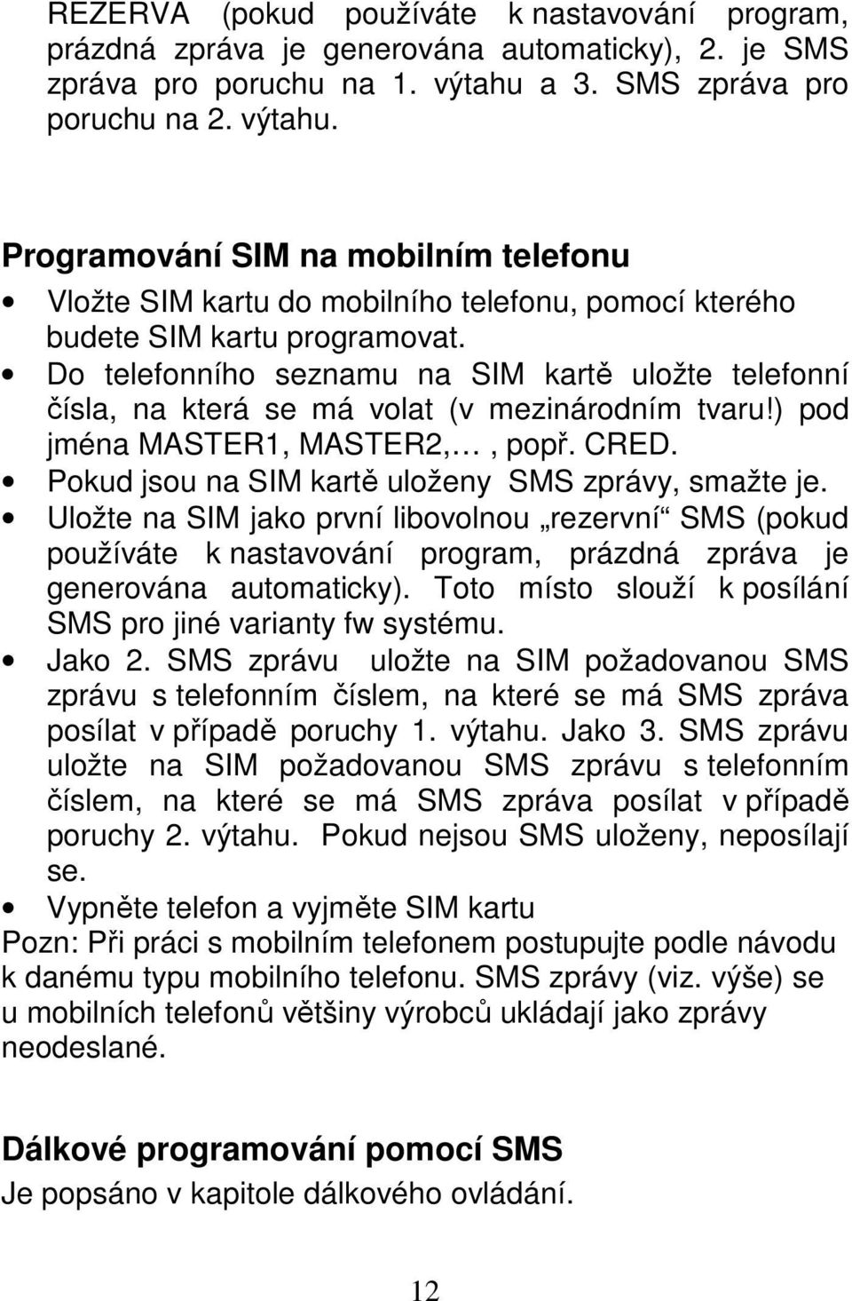Do telefonního seznamu na SIM kartě uložte telefonní čísla, na která se má volat (v mezinárodním tvaru!) pod jména MASTER1, MASTER2,, popř. CRED. Pokud jsou na SIM kartě uloženy SMS zprávy, smažte je.