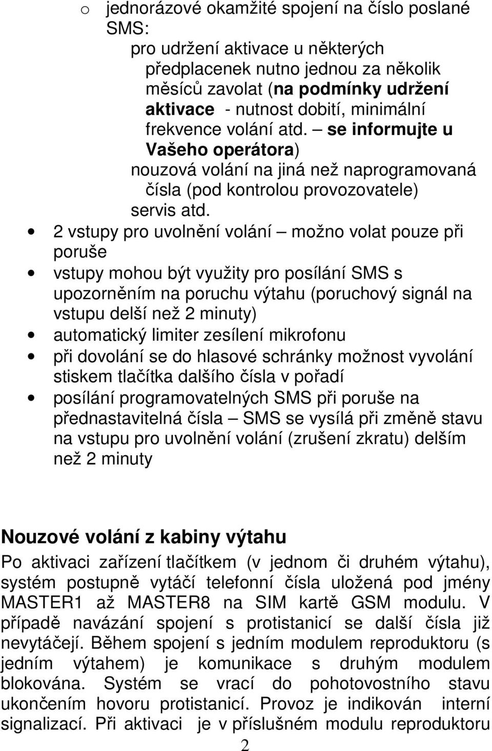 2 vstupy pro uvolnění volání možno volat pouze při poruše vstupy mohou být využity pro posílání SMS s upozorněním na poruchu výtahu (poruchový signál na vstupu delší než 2 minuty) automatický limiter