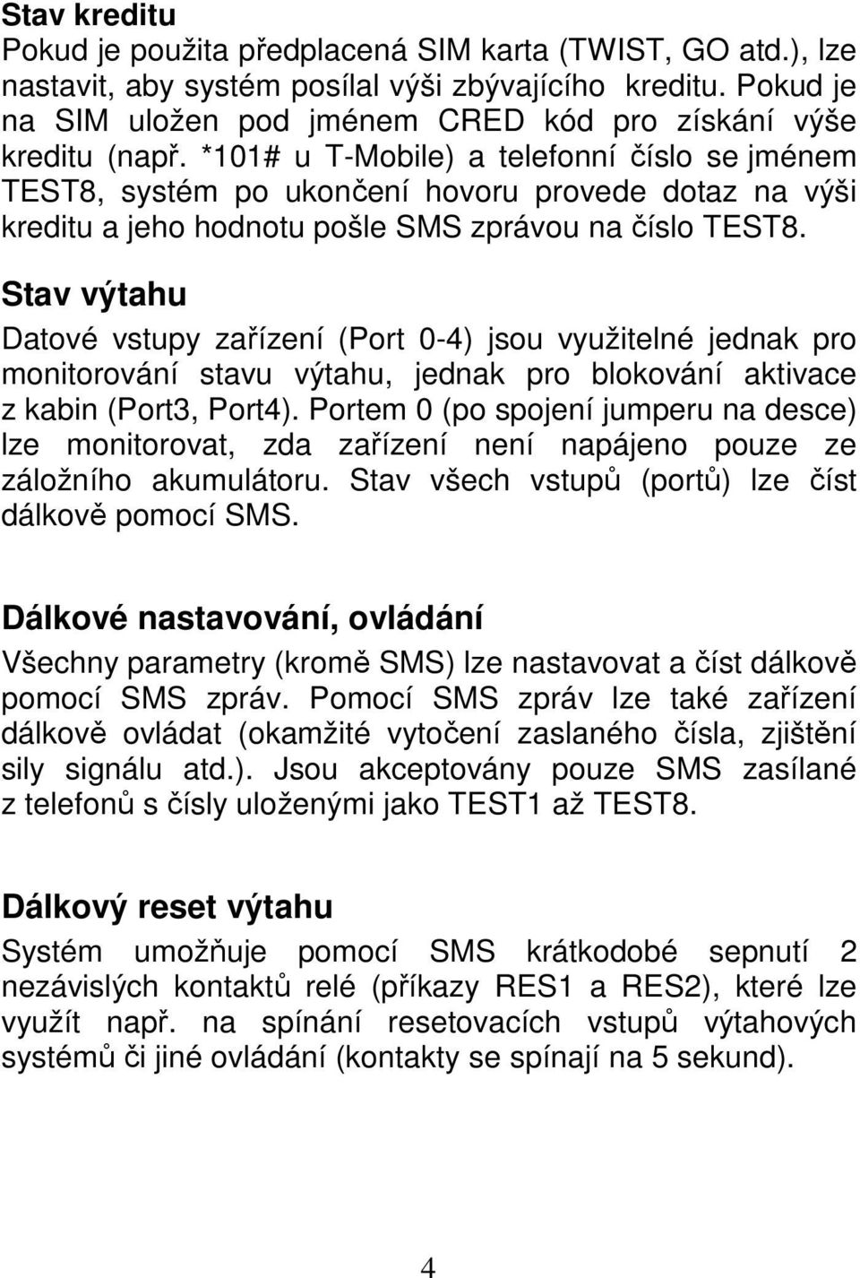*101# u T-Mobile) a telefonní číslo se jménem TEST8, systém po ukončení hovoru provede dotaz na výši kreditu a jeho hodnotu pošle SMS zprávou na číslo TEST8.