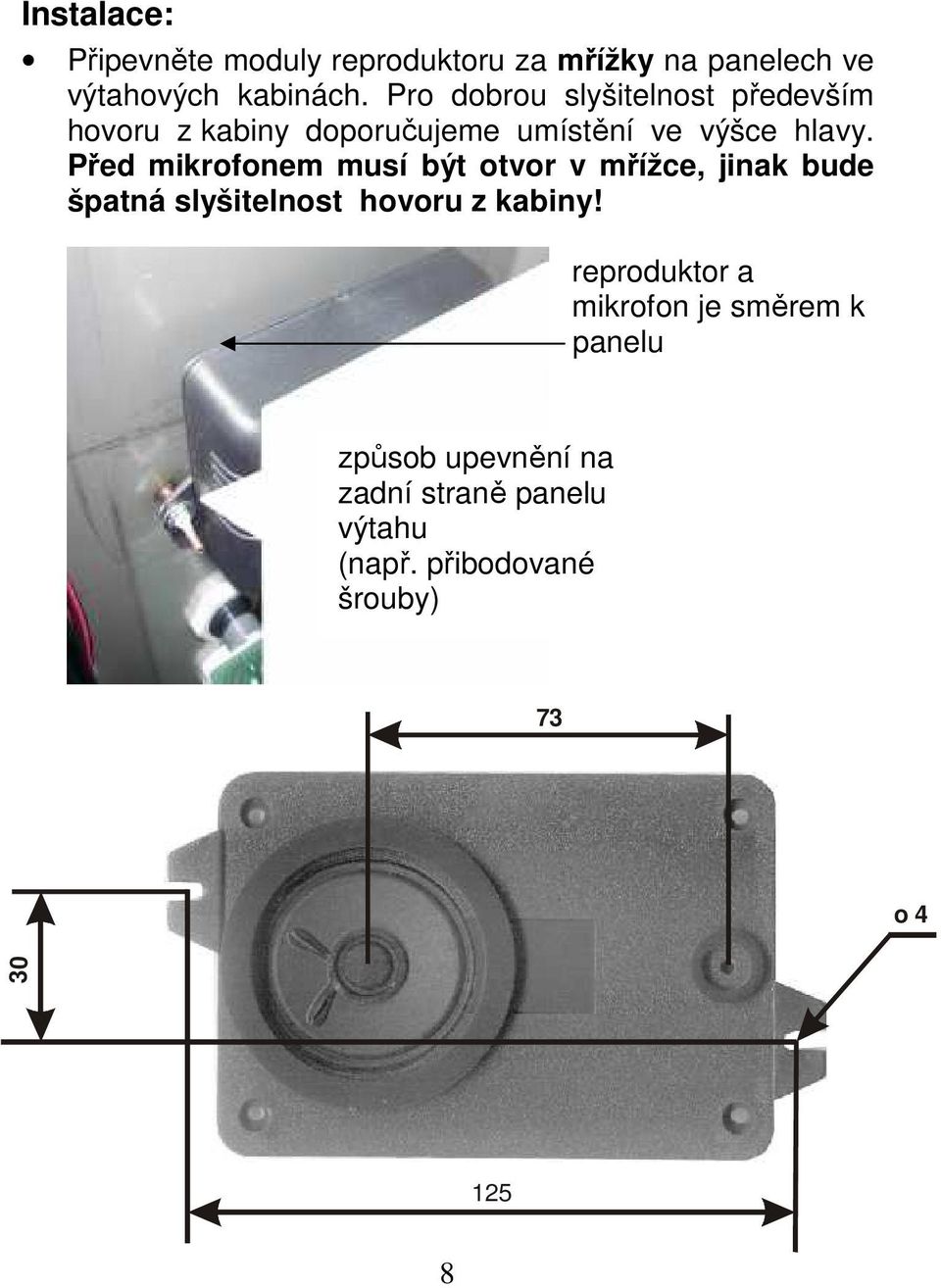 Před mikrofonem musí být otvor v mřížce, jinak bude špatná slyšitelnost hovoru z kabiny!