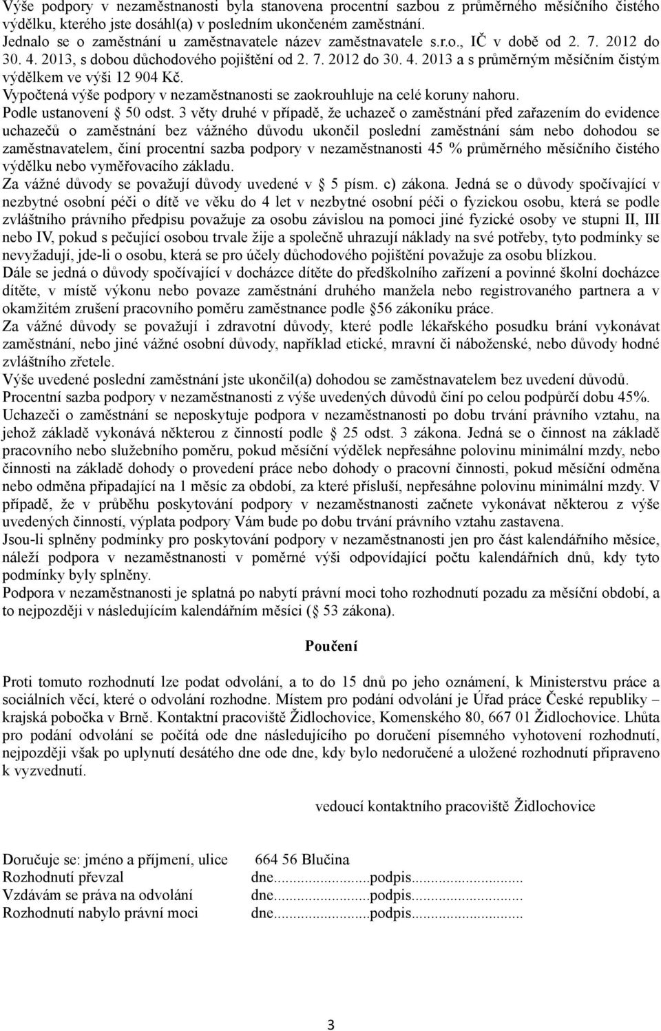 Vypočtená výše podpory v nezaměstnanosti se zaokrouhluje na celé koruny nahoru. Podle ustanovení 50 odst.