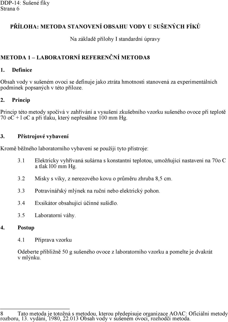 Princip Princip této metody spočívá v zahřívání a vysušení zkušebního vzorku sušeného ovoce při teplotě 70 oc + l oc a při tlaku, který nepřesáhne 100 mm Hg. 3.