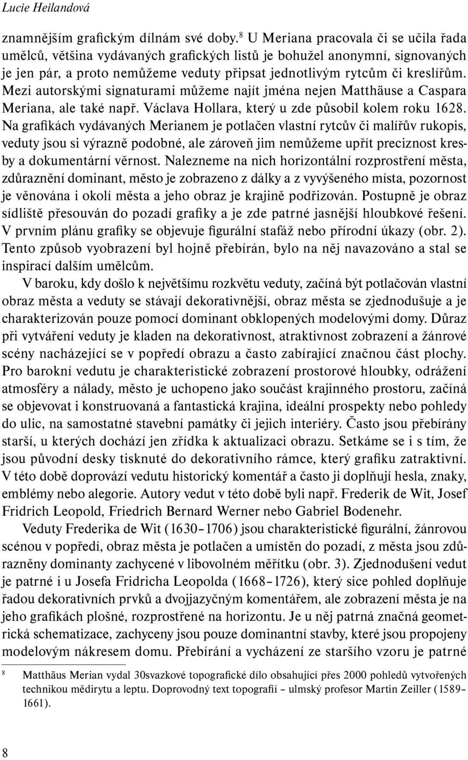Mezi autorskými signaturami můžeme najít jména nejen Matthäuse a Caspara Meriana, ale také např. Václava Hollara, který u zde působil kolem roku 1628.