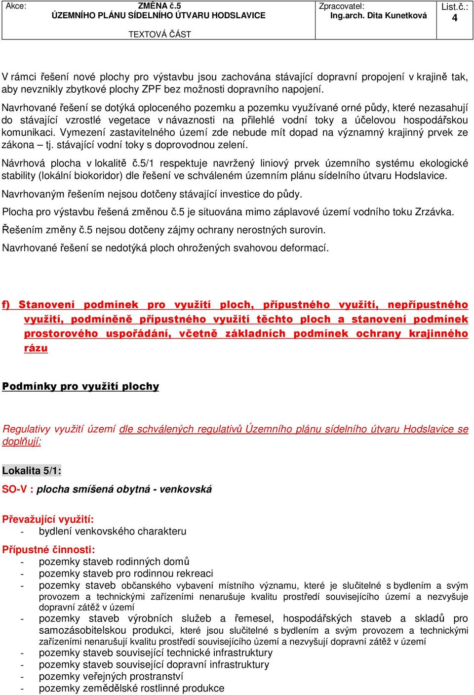 Vymezení zastavitelného území zde nebude mít dopad na významný krajinný prvek ze zákona tj. stávající vodní toky s doprovodnou zelení. Návrhová plocha v lokalitě č.