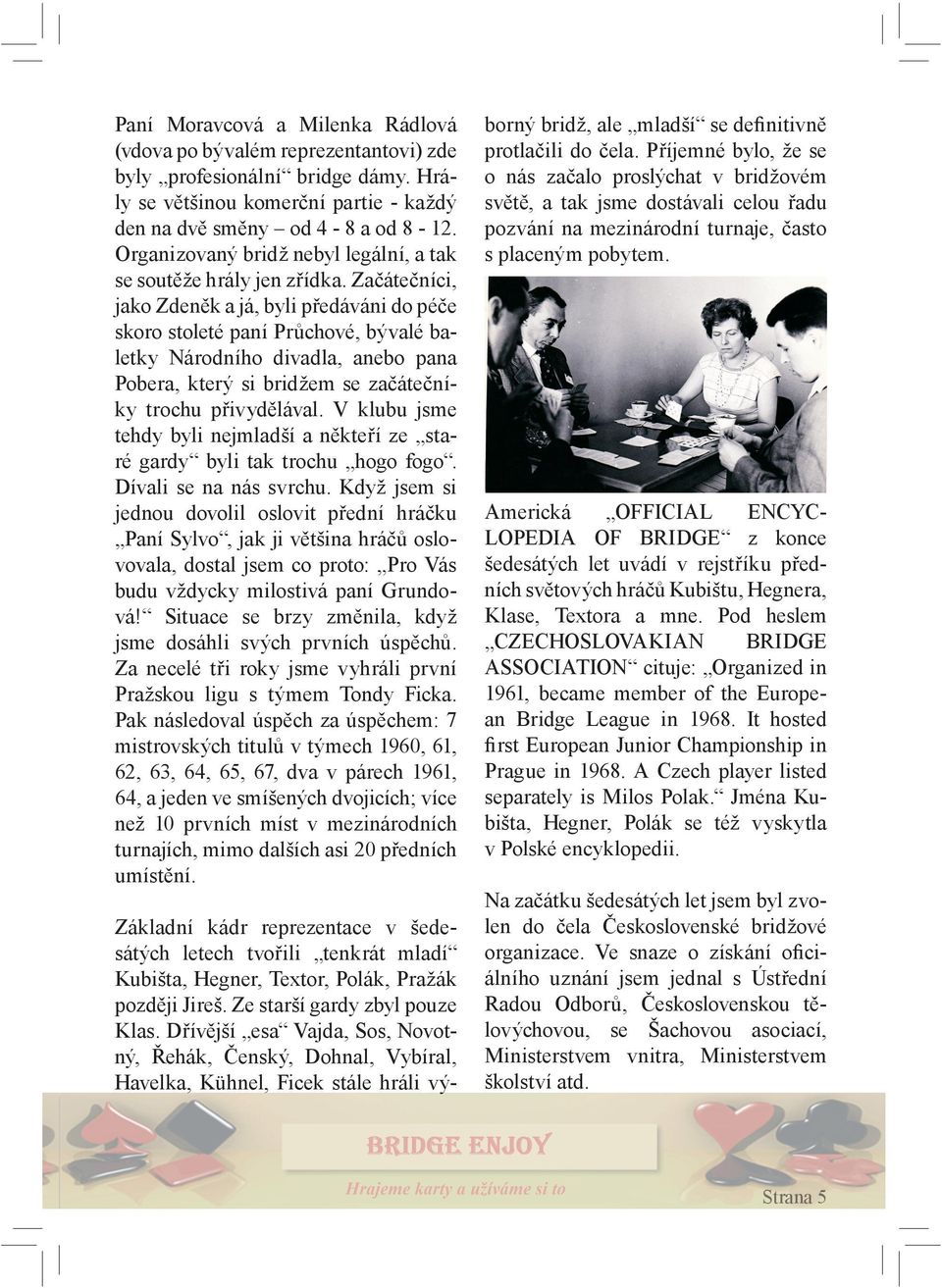 Začátečníci, jako Zdeněk a já, byli předáváni do péče skoro stoleté paní Průchové, bývalé baletky Národního divadla, anebo pana Pobera, který si bridžem se začátečníky trochu přivydělával.