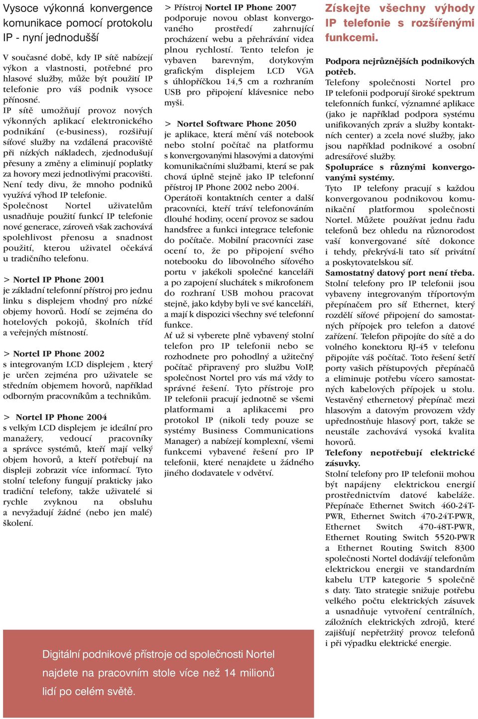 IP sítě umožňují provoz nových výkonných aplikací elektronického podnikání (e-business), rozšiřují síové služby na vzdálená pracoviště při nízkých nákladech, zjednodušují přesuny a změny a eliminují