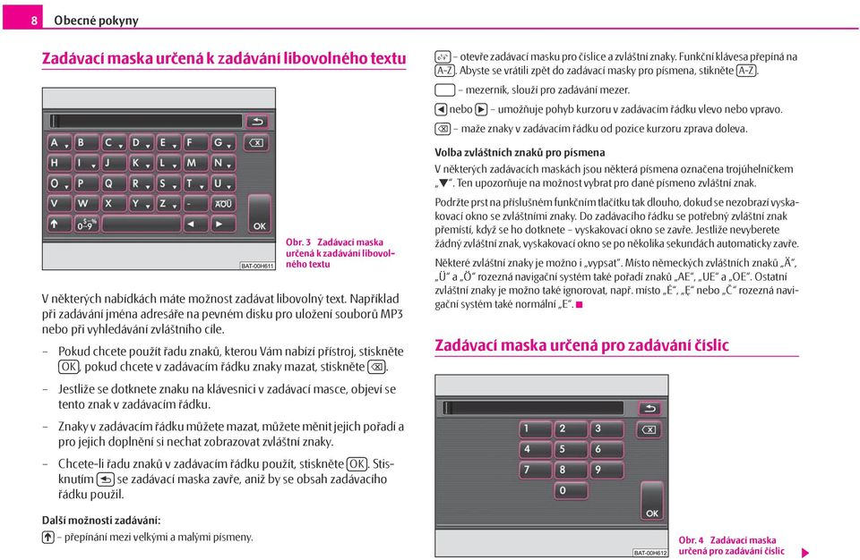 Pokud chcete použít řadu znaků, kterou Vám nabízí přístroj, stiskněte OK, pokud chcete v zadávacím řádku znaky mazat, stiskněte.
