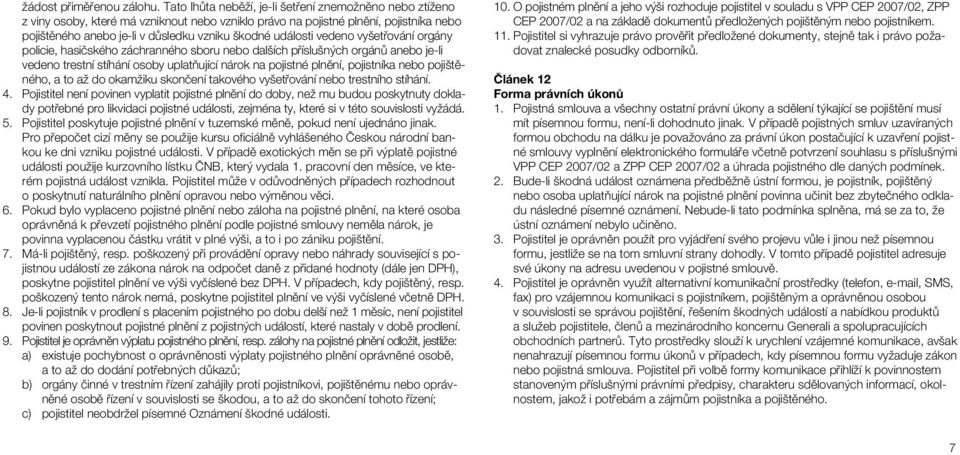 události vedeno vyšetřování orgány policie, hasičského záchranného sboru nebo dalších příslušných orgánů anebo je-li vedeno trestní stíhání osoby uplatňující nárok na pojistné plnění, pojistníka nebo