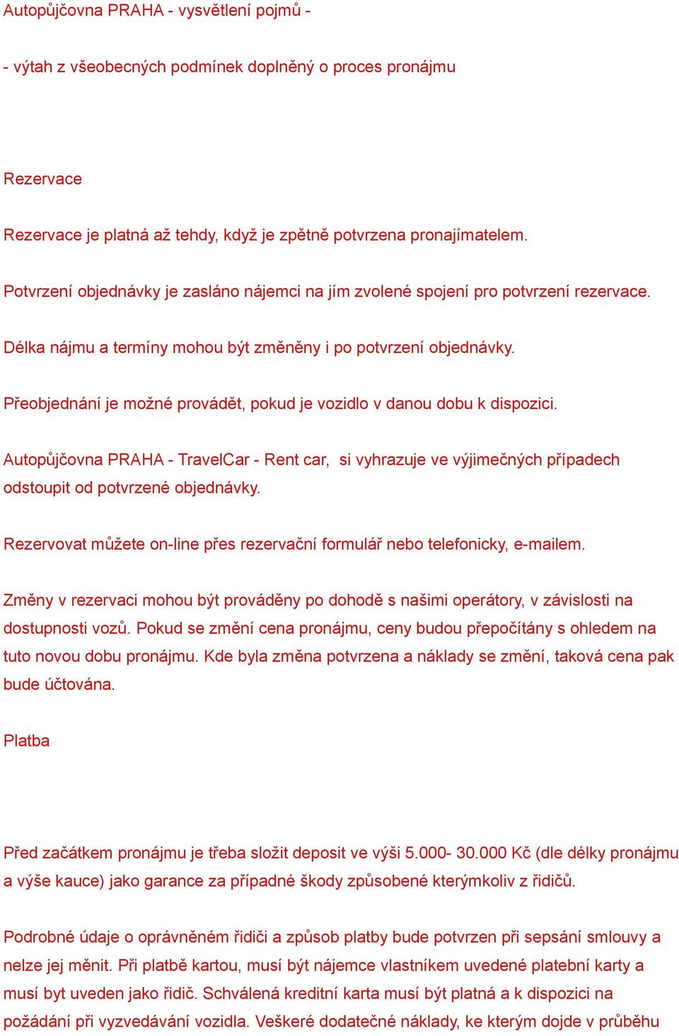 Přeobjednání je možné provádět, pokud je vozidlo v danou dobu k dispozici. Autopůjčovna PRAHA - TravelCar - Rent car, si vyhrazuje ve výjimečných případech odstoupit od potvrzené objednávky.