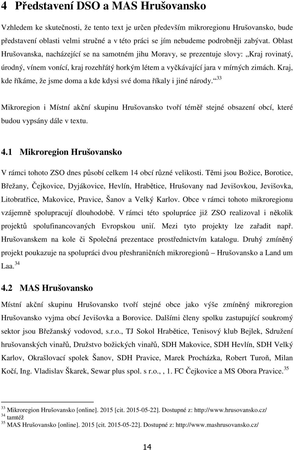 Oblast Hrušovanska, nacházející se na samotném jihu Moravy, se prezentuje slovy: Kraj rovinatý, úrodný, vínem vonící, kraj rozehřátý horkým létem a vyčkávající jara v mírných zimách.