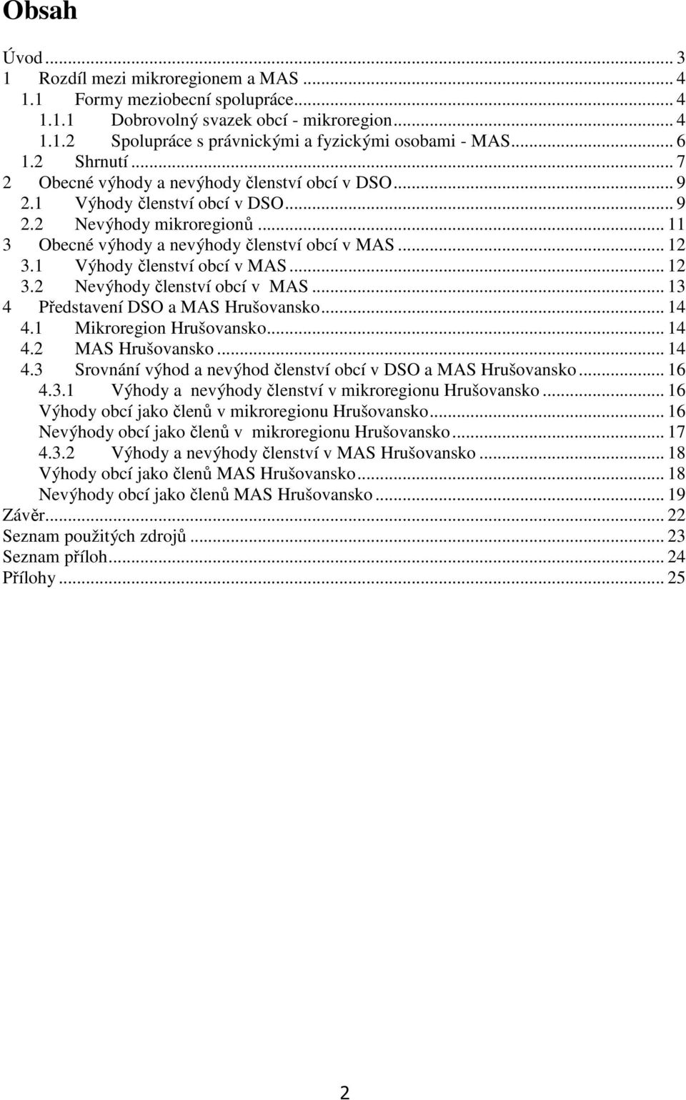 1 Výhody členství obcí v MAS... 12 3.2 Nevýhody členství obcí v MAS... 13 4 Představení DSO a MAS Hrušovansko... 14 4.1 Mikroregion Hrušovansko... 14 4.2 MAS Hrušovansko... 14 4.3 Srovnání výhod a nevýhod členství obcí v DSO a MAS Hrušovansko.