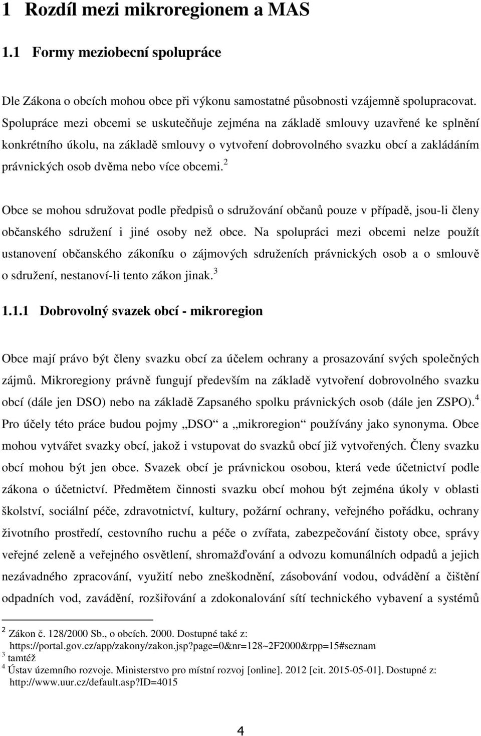 nebo více obcemi. 2 Obce se mohou sdružovat podle předpisů o sdružování občanů pouze v případě, jsou-li členy občanského sdružení i jiné osoby než obce.