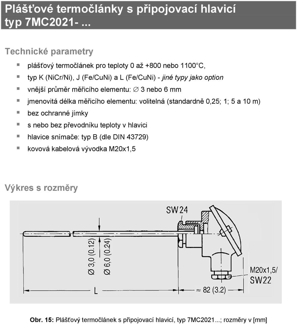 vnější průměr měřicího elementu: 3 nebo 6 mm jmenovitá délka měřicího elementu: volitelná (standardně 0,25; 1; 5 a 10 m) bez