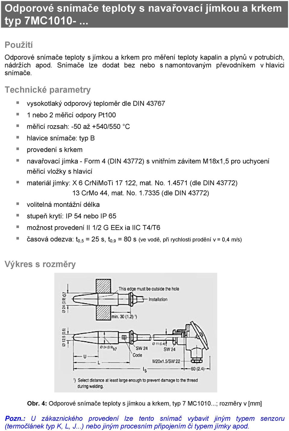 vysokotlaký odporový teploměr dle DIN 43767 1 nebo 2 měřicí odpory Pt100 měřicí rozsah: -50 až +540/550 C hlavice snímače: typ B provedení s krkem navařovací jímka - Form 4 (DIN 43772) s vnitřním