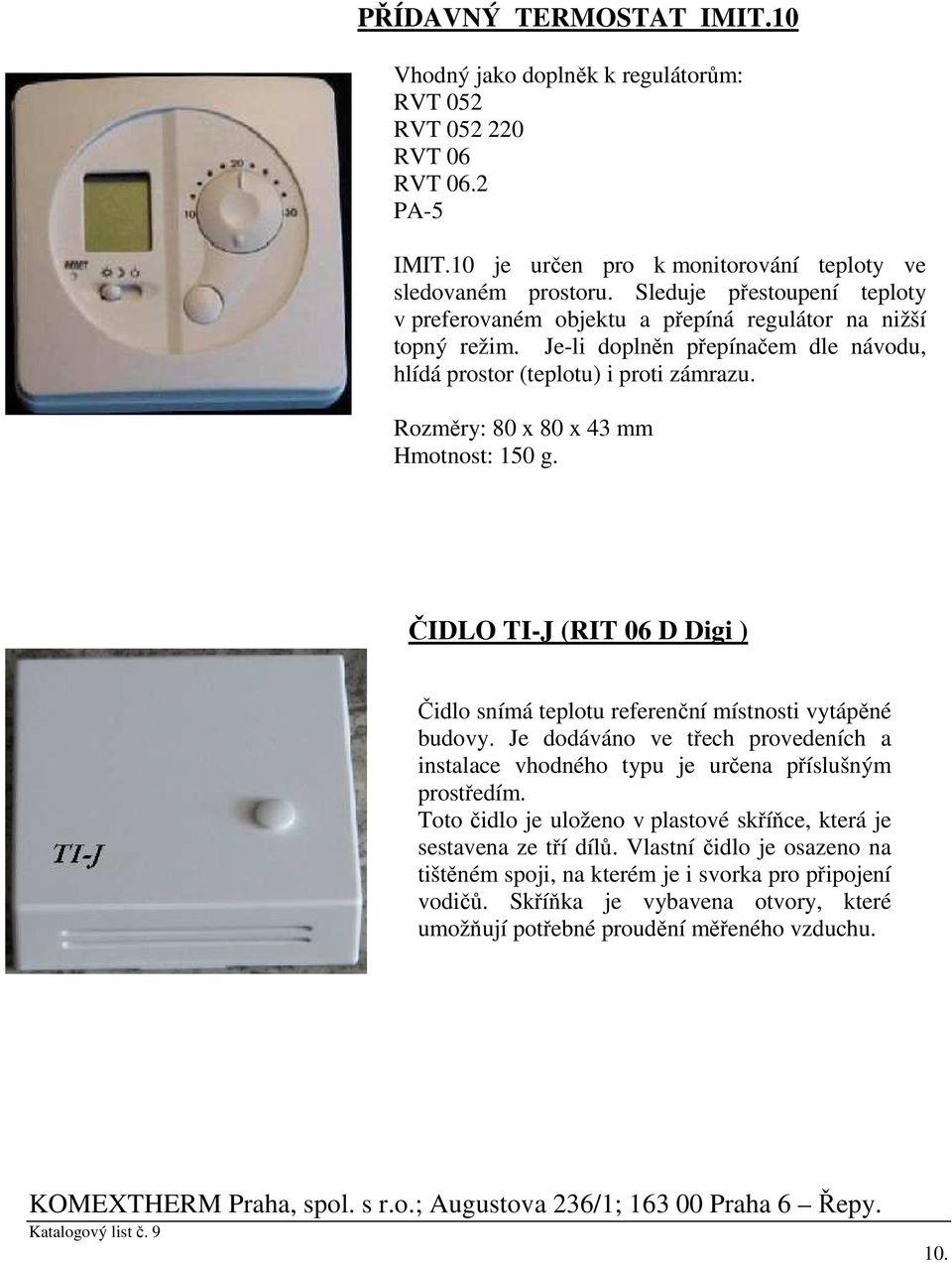 Rozměry: 80 x 80 x 43 mm Hmotnost: 150 g. ČIDLO TI-J (RIT 06 D Digi ) Čidlo snímá teplotu referenční místnosti vytápěné budovy.