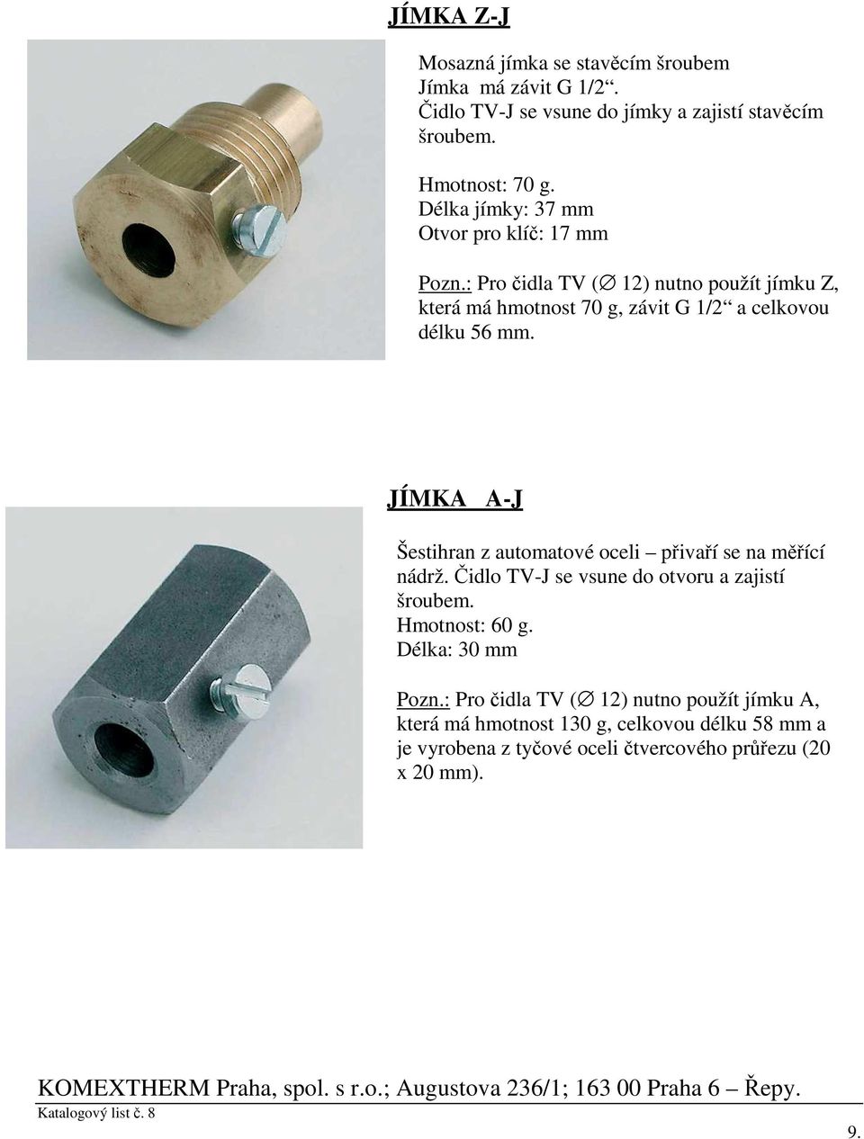JÍMKA A-J Šestihran z automatové oceli přivaří se na měřící nádrž. Čidlo TV-J se vsune do otvoru a zajistí šroubem. Hmotnost: 60 g. Délka: 30 mm Pozn.