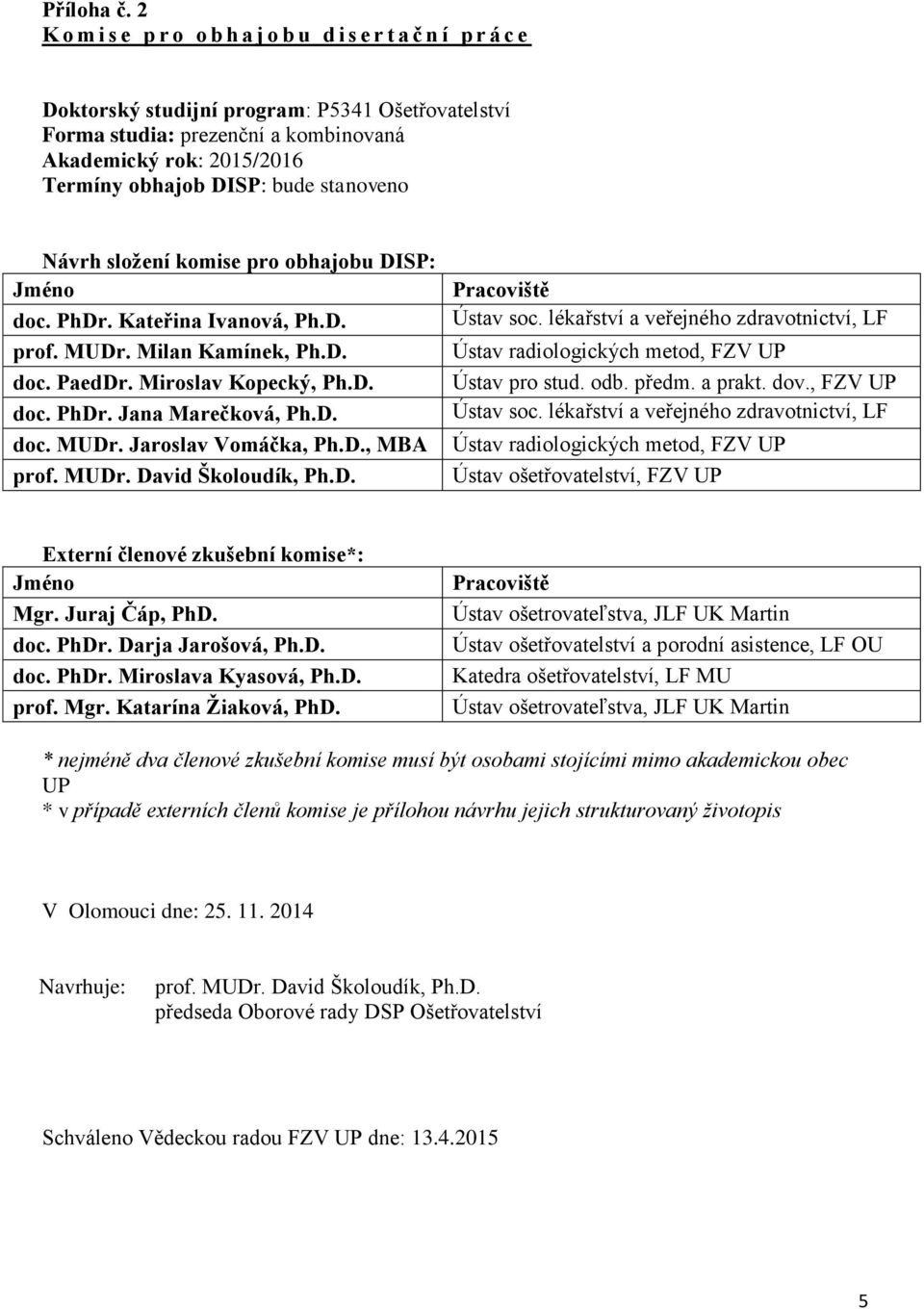 DISP: bude stanoveno Návrh složení komise pro obhajobu DISP: doc. PhDr. Kateřina Ivanová, Ph.D. prof. MUDr. Milan Kamínek, Ph.D. doc. PaedDr. Miroslav Kopecký, Ph.D. doc. PhDr. Jana Marečková, Ph.D. Ústav soc.