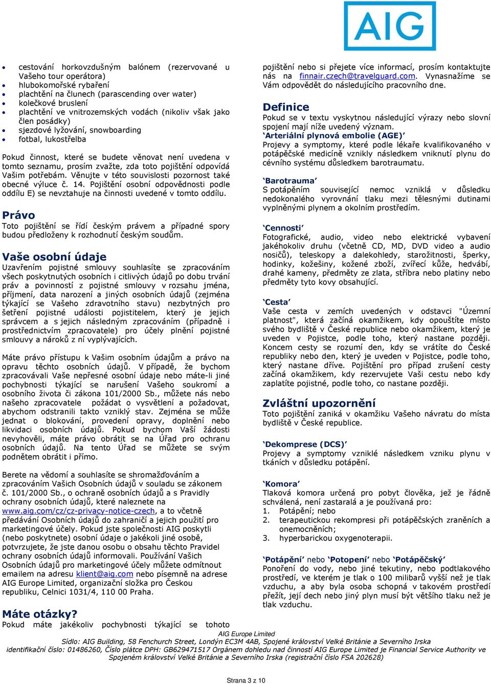 Vašim potřebám. Věnujte v této souvislosti pozornost také obecné výluce č. 14. Pojištění osobní odpovědnosti podle oddílu E) se nevztahuje na činnosti uvedené v tomto oddílu.