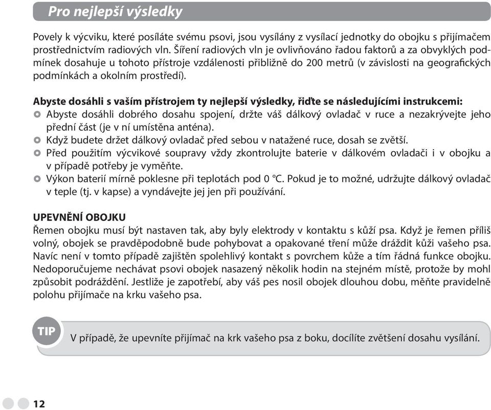 Abyste dosáhli s vaším přístrojem ty nejlepší výsledky, řiďte se následujícími instrukcemi: Abyste dosáhli dobrého dosahu spojení, držte váš dálkový ovladač v ruce a nezakrývejte jeho přední část (je