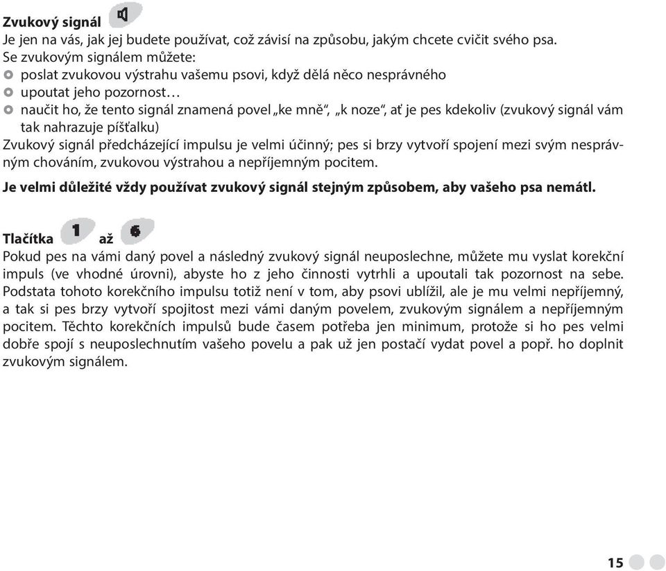 (zvukový signál vám tak nahrazuje píšťalku) Zvukový signál předcházející impulsu je velmi účinný; pes si brzy vytvoří spojení mezi svým nesprávným chováním, zvukovou výstrahou a nepříjemným pocitem.