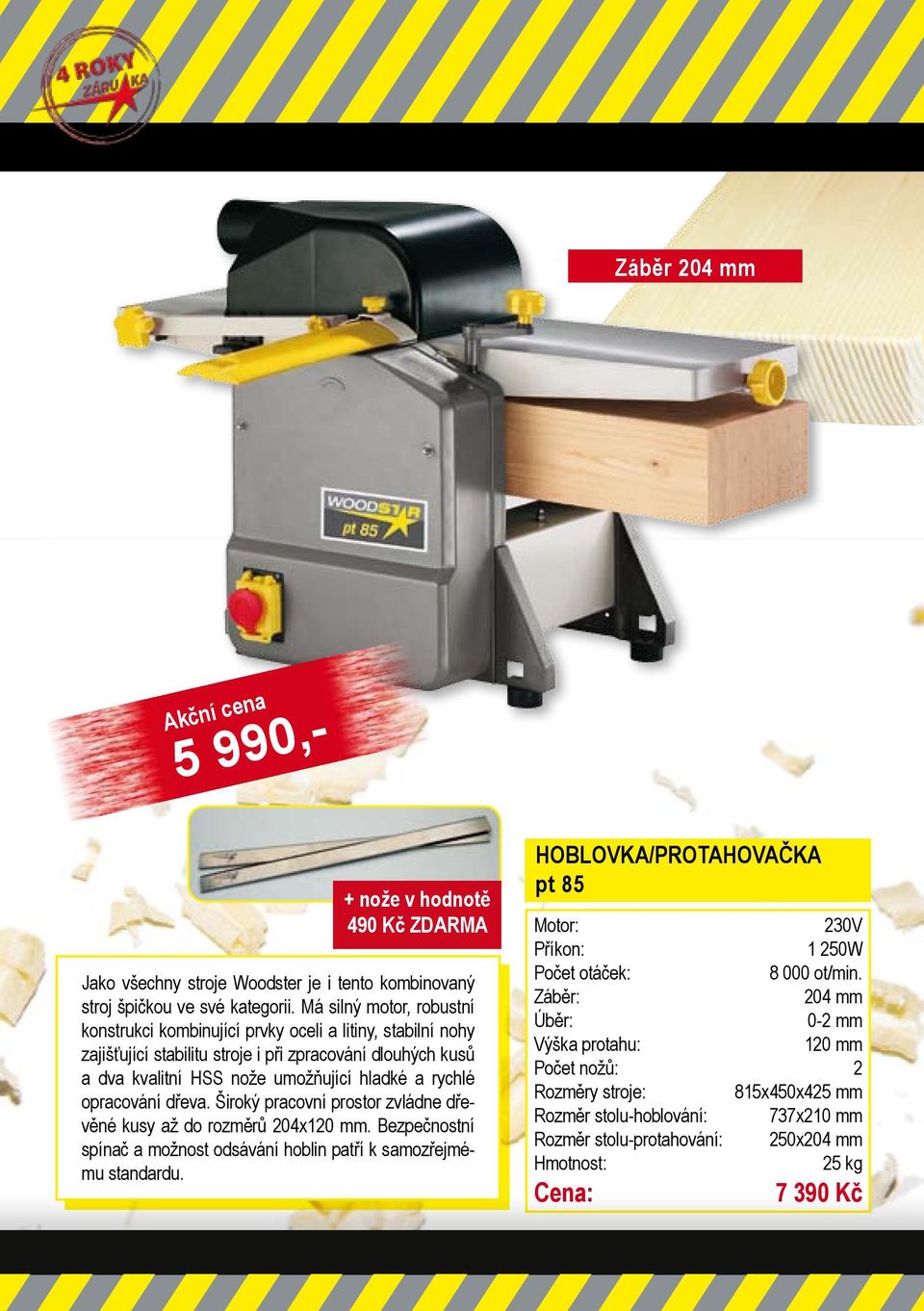 hladké a rychlé opracování dřeva. Široký pracovní prostor zvládne dřevěné kusy až do rozměrů 204x120 mm. Bezpečnostní spínač a možnost odsávání hoblin patří k samozřejmému standardu.