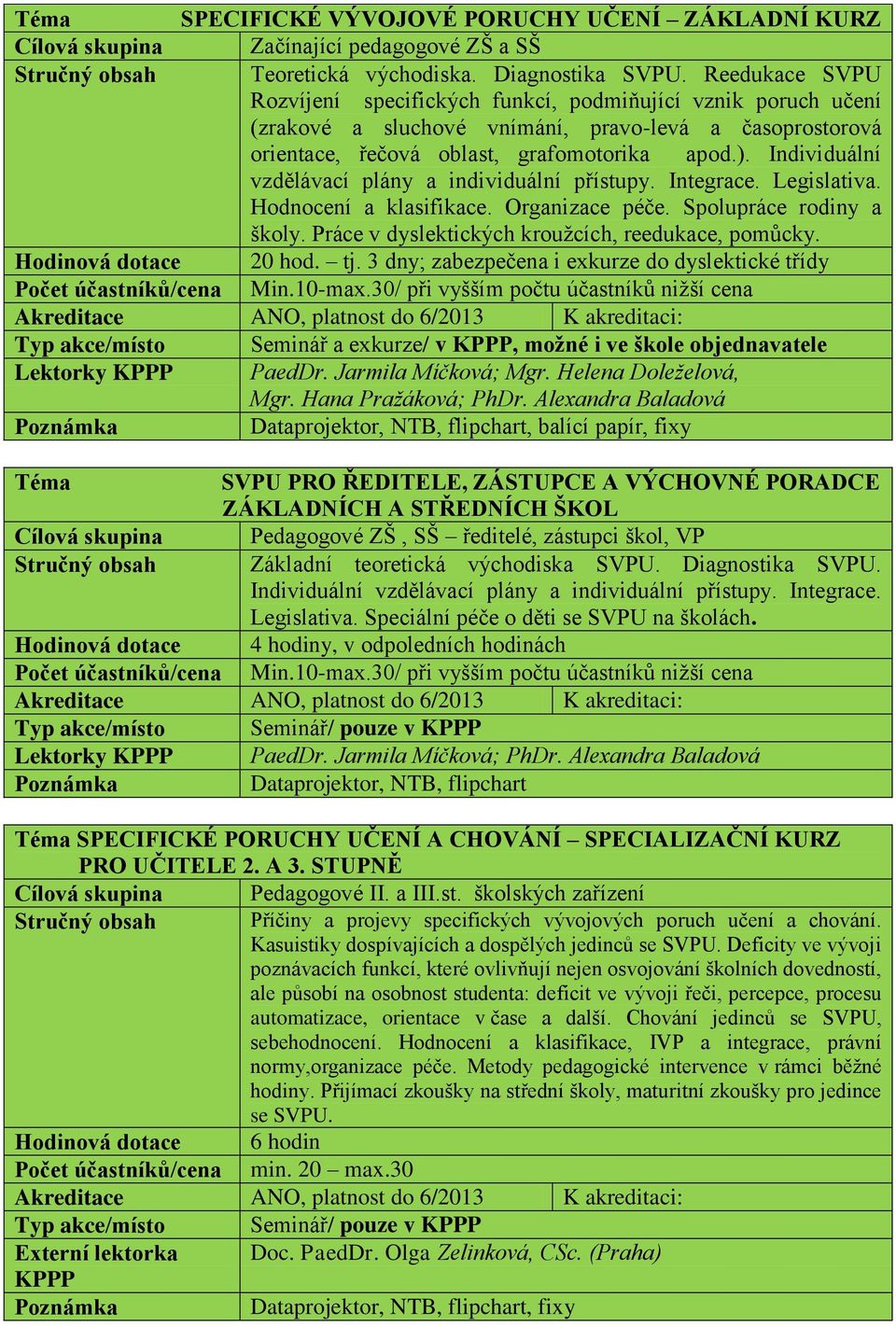 Individuální vzdělávací plány a individuální přístupy. Integrace. Legislativa. Hodnocení a klasifikace. Organizace péče. Spolupráce rodiny a školy. Práce v dyslektických kroužcích, reedukace, pomůcky.