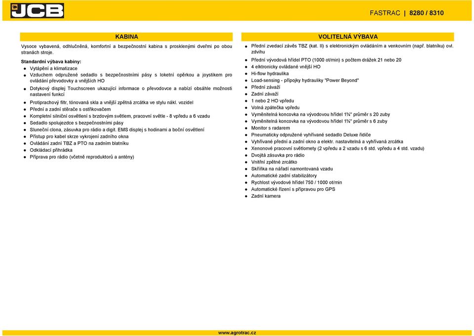 bezpečnostními pásy s loketní opěrkou a joystikem pro Hi-flow hydraulika ovládání převodovky a vnějších HO Load-sensing - přípojky hydrauliky "Power Beyond" Dotykový displej Touchscreen ukazující