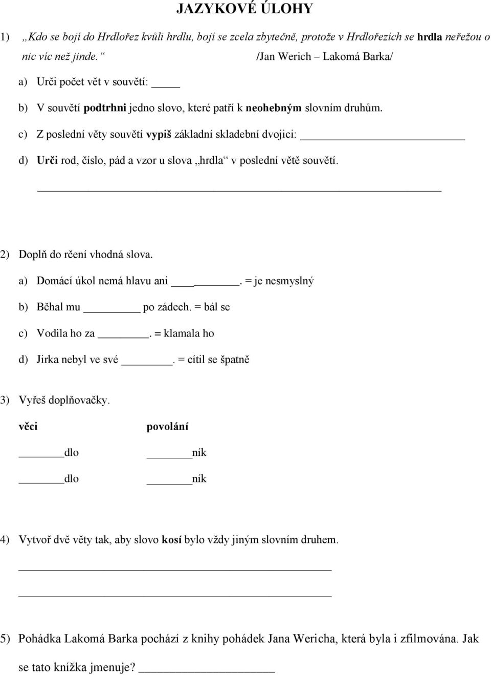 c) Z poslední věty souvětí vypiš základní skladební dvojici: d) Urči rod, číslo, pád a vzor u slova hrdla v poslední větě souvětí. 2) Doplň do rčení vhodná slova. a) Domácí úkol nemá hlavu ani.