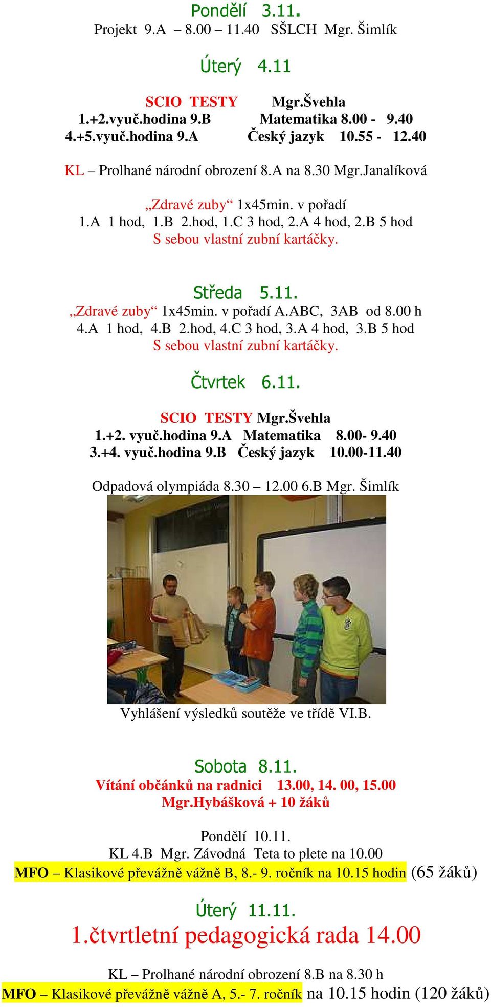 Zdravé zuby 1x45min. v pořadí A.ABC, 3AB od 8.00 h 4.A 1 hod, 4.B 2.hod, 4.C 3 hod, 3.A 4 hod, 3.B 5 hod S sebou vlastní zubní kartáčky. Čtvrtek 6.11. SCIO TESTY Mgr.Švehla 1.+2. vyuč.hodina 9.